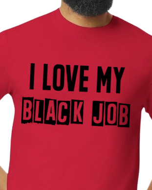 I Love My BLACK JOB T-Shirt (Various Colors w/Black Print)