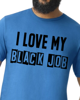 I Love My BLACK JOB T-Shirt (Various Colors w/Black Print)