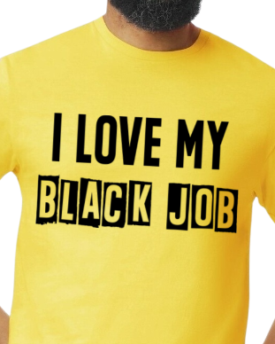 I Love My BLACK JOB T-Shirt (Various Colors w/Black Print)