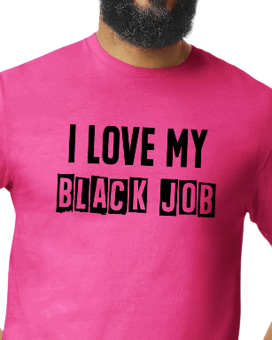 I Love My BLACK JOB T-Shirt (Various Colors w/Black Print)